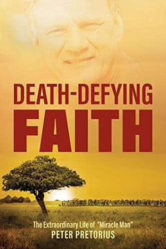 Death-Defying Faith: The Extraordinary Life of Miracle Man - Peter Pretorius & Ann Pretorius
