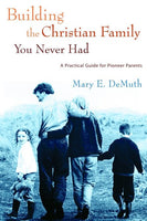 Building the Christian Family You Never Had: A Practical Guide for Pioneer Parents Mary E. DeMuth