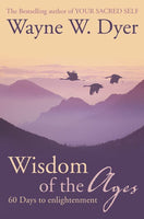 Wisdom of the Ages: Eternal Truths for Everyday Lives Wayne W. Dyer