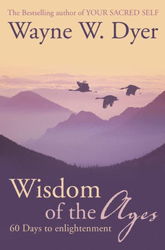 Wisdom of the Ages: Eternal Truths for Everyday Lives Wayne W. Dyer
