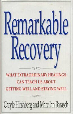 Remarkable Recovery: What Extraordinary Healings Can Teach Us about Getting Well and Staying Well - Caryle Hirshberg & Marc Barasch