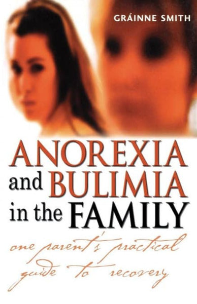 Anorexia and Bulimia in the Family One Parent's Practical Guide to Recovery Grainne Smith