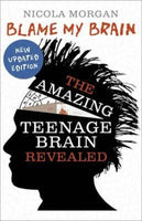 Blame My Brain The Amazing Teenage Brain Revealed Nicola Morgan