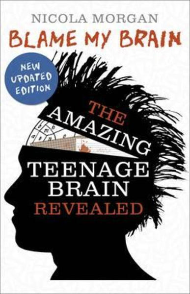 Blame My Brain The Amazing Teenage Brain Revealed Nicola Morgan