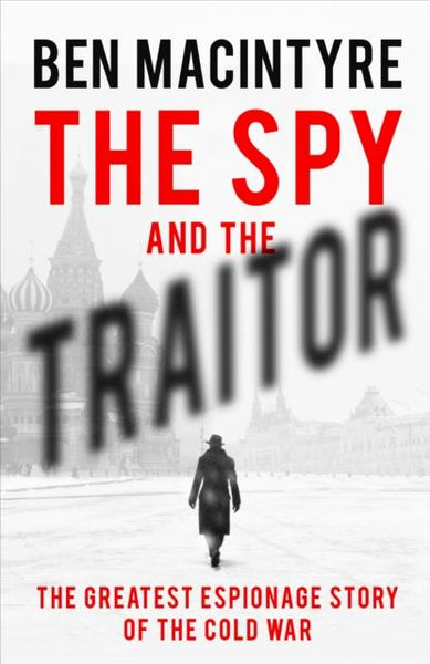 The Spy and the Traitor The Greatest Espionage Story of the Cold War Ben Macintyre