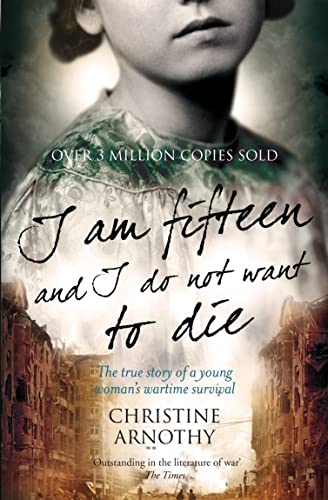 I Am Fifteen and I Do Not Want to Die :The True Story of a Young Woman's Wartime Survival - Christine Arnothy