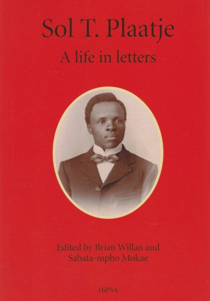 Sol T Plaatje a life in letters Edited by Brian Willan and Sabata-mpho Mokae- HiPSA