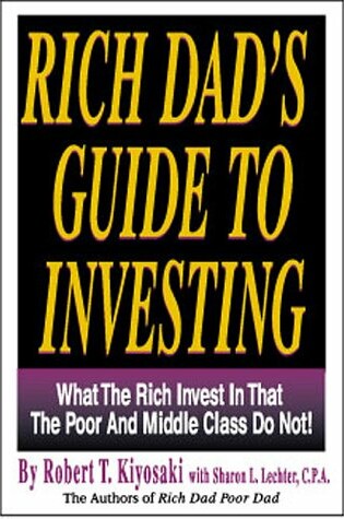 Rich Dad's Guide to Investing What the Rich Invest In, That the Poor and Middle Class Do Not! Robert T. Kiyosaki  & Sharon L. Lechter