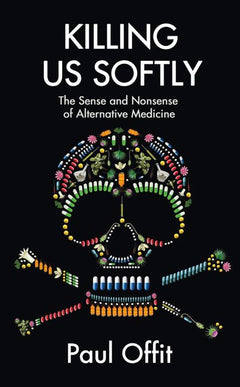 Killing Us Softly: The Sense and Nonsense of Alternative Medicine - Paul Offit
