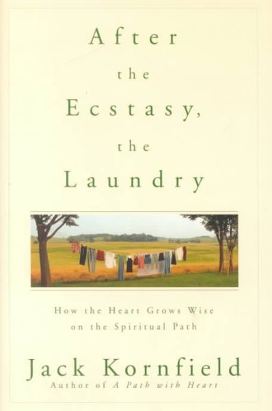 After the Ecstasy, the Laundry How the Heart Grows Wise on the Spiritual Path Jack Kornfield