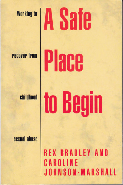 A Safe Place to Begin: Working to Recover from Childhood Sexual Abuse - Rex Bradley & Caroline Johnson-Marshall