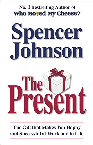 The Present: The Secret to Enjoying Your Work and Life, Now! Spencer Johnson