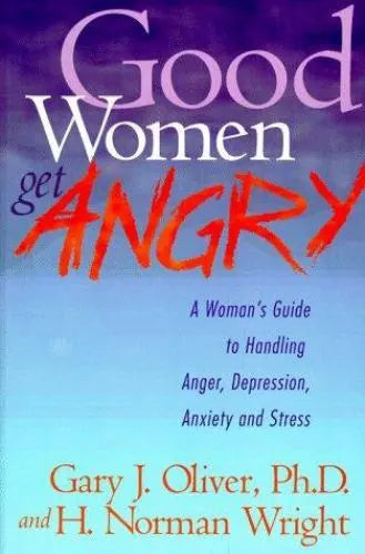 Good Women Get Angry: A Woman's Guide to Handling Her Anger, Depression, Anxiety, and Stress - Gary J. Oliver & H. Norman Wright