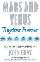 Mars and Venus Together Forever: Relationship Skills for Lasting Love - John Gray