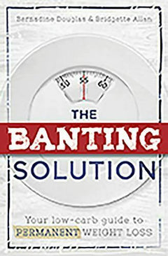 The Banting Solution: Your low-carb guide to Permanent Weight Loss Bernadine Douglas & Bridgette Allan