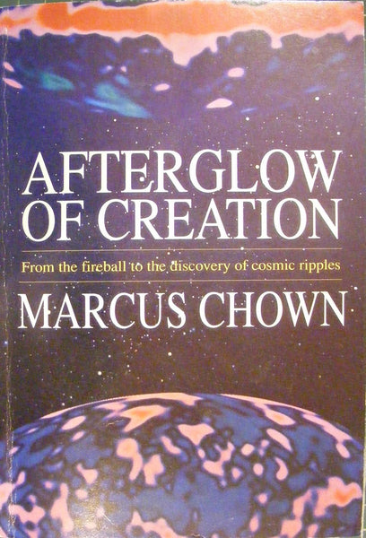 Afterglow of Creation: From the Fireball to the Discovery of Cosmic Ripples Chown, Marcus