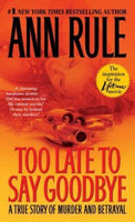 Too Late to Say Goodbye A True Story of Murder and Betrayal Ann Rule