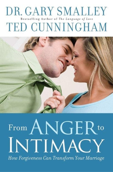 From Anger to Intimacy: How Forgiveness Can Transform Your Marriage Dr. Gary Smalley & Ted Cunningham