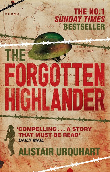 The Forgotten Highlander: My Incredible Story of Survival During the War in the Far East Alistair Urquhart