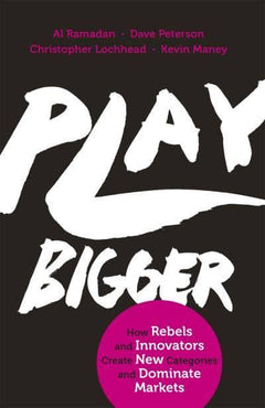 Play Bigger How Rebels and Innovators Create New Categories and Dominate Markets Al Ramadan & Dave Peterson & Christopher Lochhead & Kevin Maney
