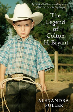 The Legend of Colton H Bryant Alexandra Fuller