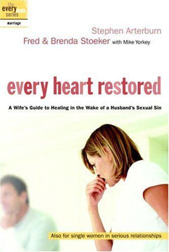 Every Heart Restored: A Wife's Guide to Healing in the Wake of a Husband's Sexual Sin Stephen Arterburn & Brenda Stoeker & Fred Stoeker