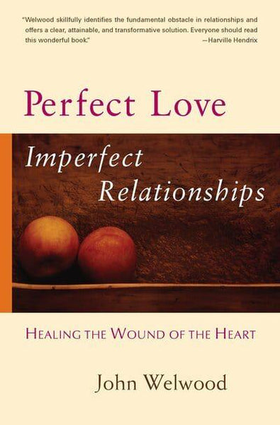 Perfect Love, Imperfect Relationships: Healing the Wound of the Heart John Welwood