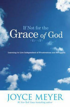 If Not for the Grace of God: Learning to Live Independent of Frustrations and Struggles - Joyce Meyer