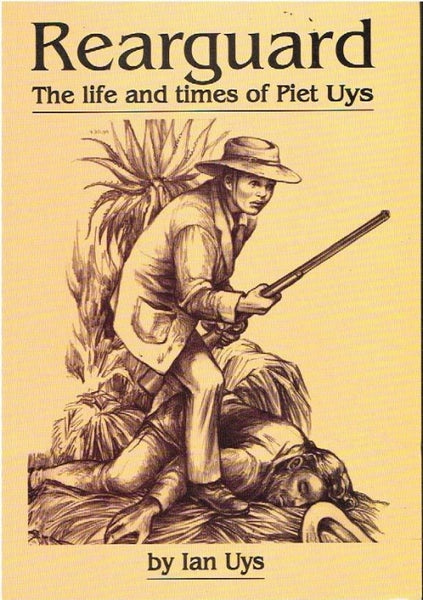 Rearguard the life and times of Piet Uys by Ian Uys