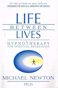 Life between lives hyponotherapy for spiritual regression Michael Newton Ph.D.