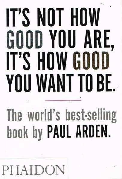 It's not how good you are, it's how good you want to be Paul Arden