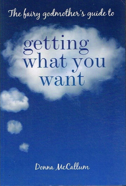 The fairy Godmother's guide to Getting what you want Donna McCallum