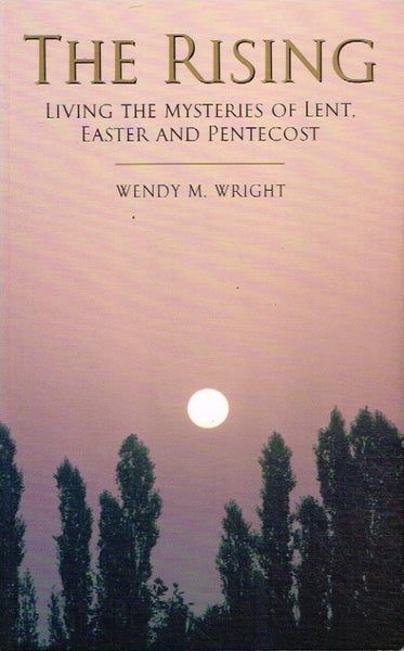 The rising living the mysteries of Lent, Easter and the Penetecost Wendy M Wright
