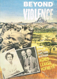 Beyond violence a true story of hurt,hate and hope Agnes Leakey Hofmeyr