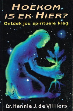 Hoekom is ek hier ? ontdek jou spirituele krag Dr Hennie J de Villiers