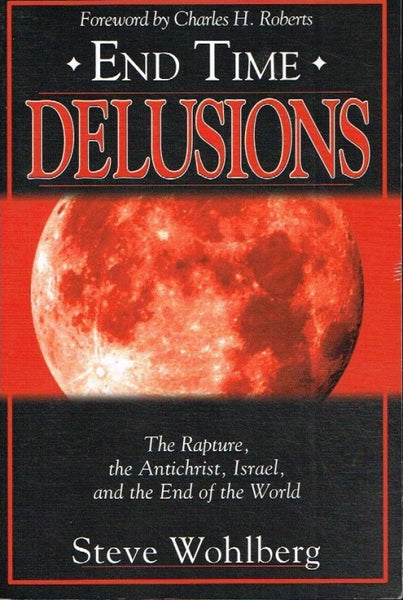 End time delusions the rapture,the antichrist,Israel and the end of the world Steve Wohlberg