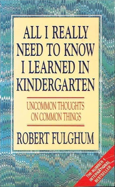 All I really need to know I learned in kindergarten Robert Fulghum