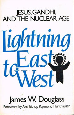 Lightning East to West Jesus, Gandhi and the nuclear age James W Douglas foreword Arch. R Hunthausen