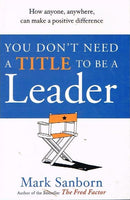 You don't need a title to be a leader Mark Sanborn