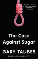 The Case Against Sugar Gary Taubes