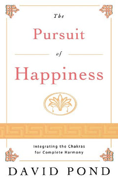 The Pursuit of Happiness Integrating the Chakras for Complete Harmony David Pond