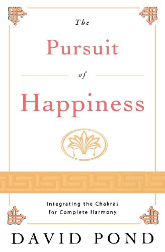The Pursuit of Happiness Integrating the Chakras for Complete Harmony David Pond