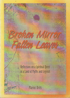 Broken Mirror Fallen Leaves: Reflections on a Spiritual Quest in a Land of Myths and Legends Marius Brits