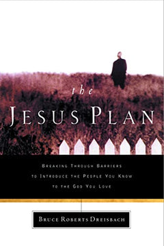 The Jesus Plan: Breaking Through Barriers to Introduce the People You Know to the God You Love - Bruce Jack Dreisbach & Bruce Roberts Dreisbach