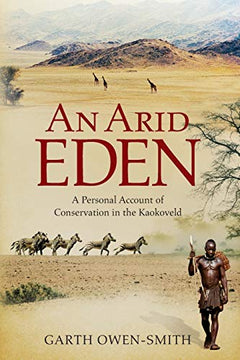 An Arid Eden: A Personal Account of Conservation in the Kaokoveld Gareth Owen-Smith