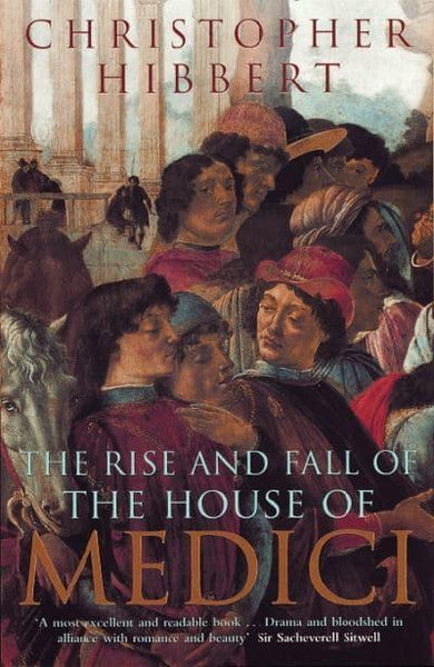 The Rise and Fall of the House of Medici Christopher Hibbert