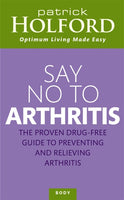 Say No to Arthritis The Proven Drug Free Guide to Preventing and Relieving Arthritis Patrick Holford