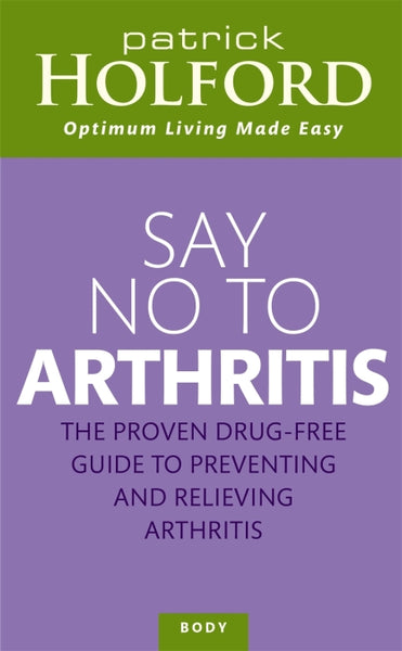 Say No to Arthritis The Proven Drug Free Guide to Preventing and Relieving Arthritis Patrick Holford