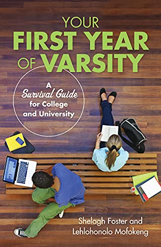 Your First Year of Varsity: A Survival Guide for College and University Shelagh Foster & Lehlohonolo Mofokeng