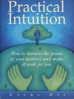 Practical Intuition How to Harness the Power of Your Instinct and Make it Work for You Laura Day